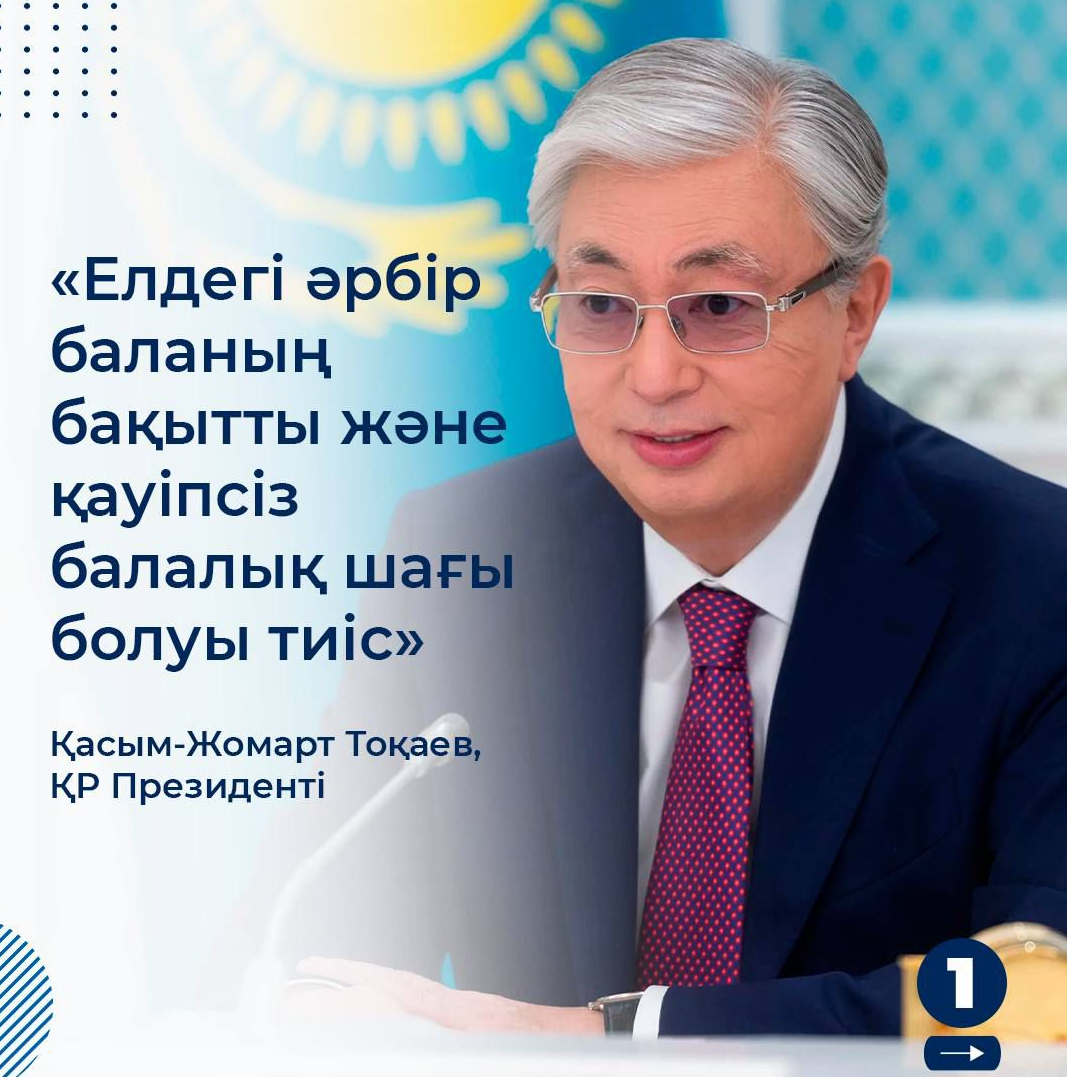"Елдегі әрбір баланың бақытты және қауіпсіз балалық шағы болуы тиіс" Қасым - Жомарт Тоқаев"У каждого ребенка должно быть счастливое и безопасное детство" Касым - Жомарт  Токаев Президент РК